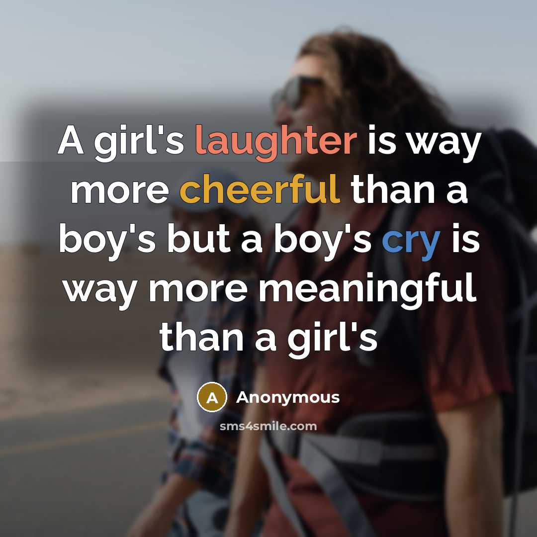 “A girl's laughter is way more cheerful than a boy's but a boy's cry is way more meaningful than a girl's” quote by Anonymous
