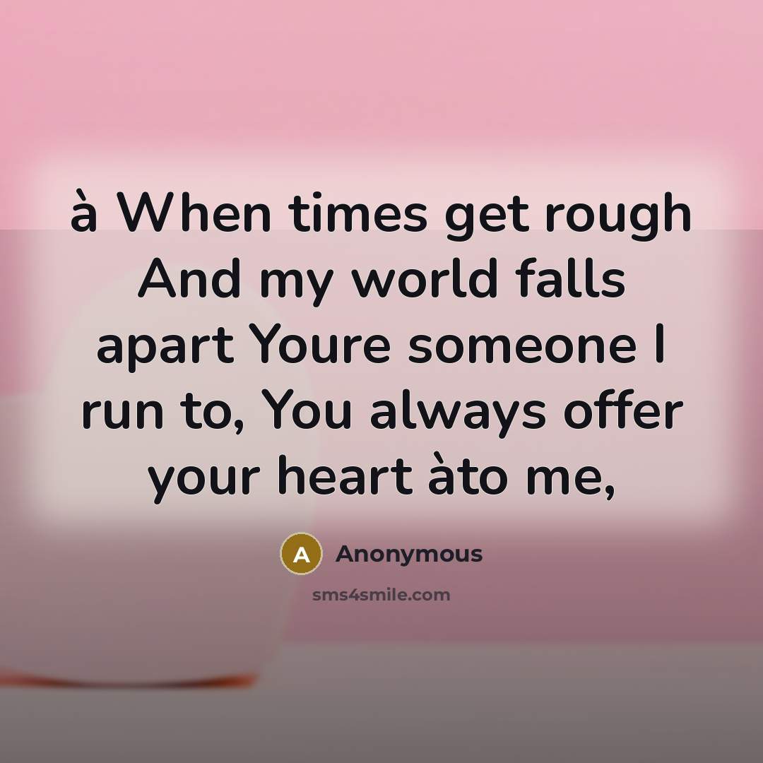 “à When times get rough And my world falls apart Youre someone I run to, You always offer your heart àto me,” quote by Anonymous