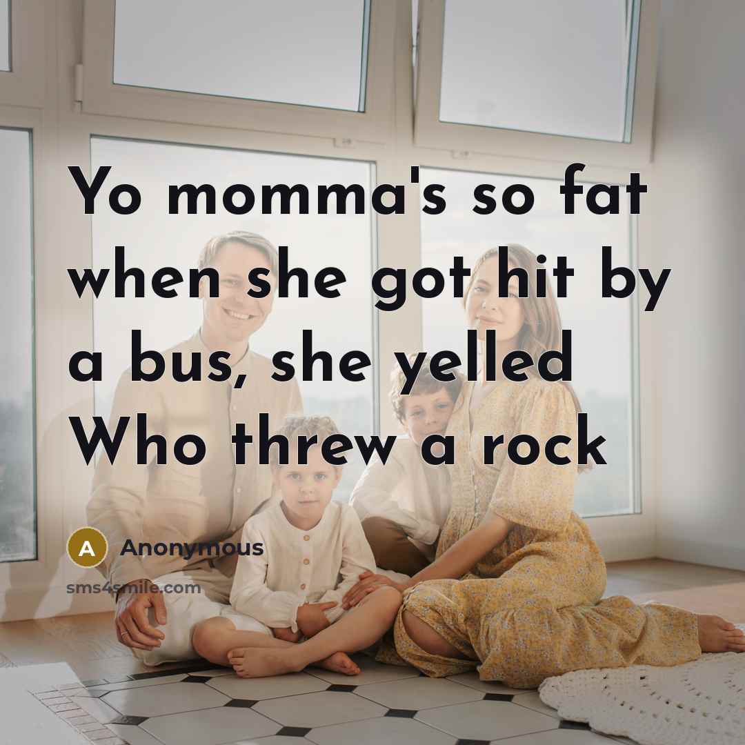 “Yo momma's so fat when she got hit by a bus, she yelled Who threw a rock” quote by Anonymous