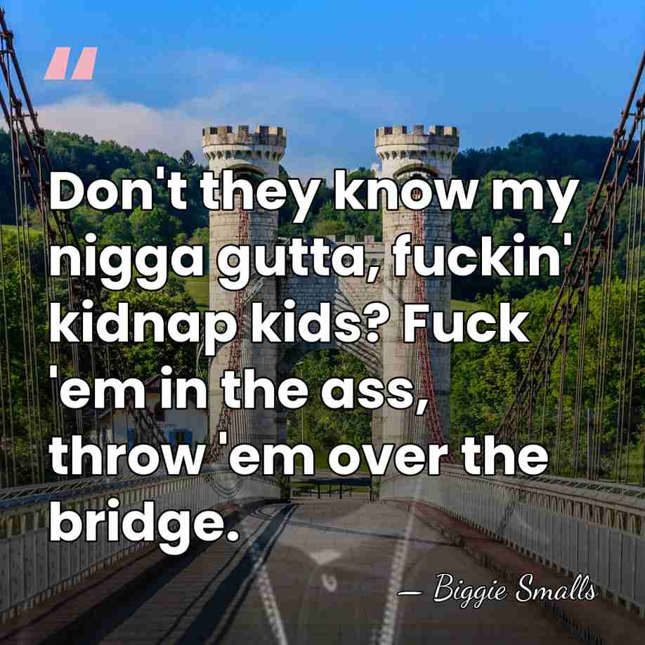 Don't they know my nigga gutta, fuckin' kidnap kids? Fuck 'em in&hellip; - Biggie Smalls