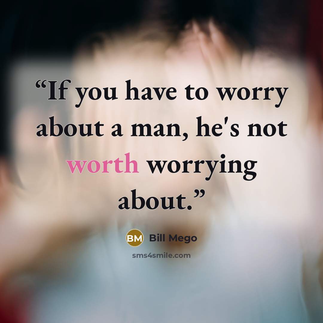 “If you have to worry about a man, he's not worth worrying about.” quote by Bill Mego