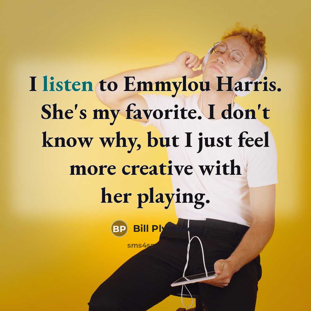 “I listen to Emmylou Harris. She's my favorite. I don't…” quote by Bill Plympton