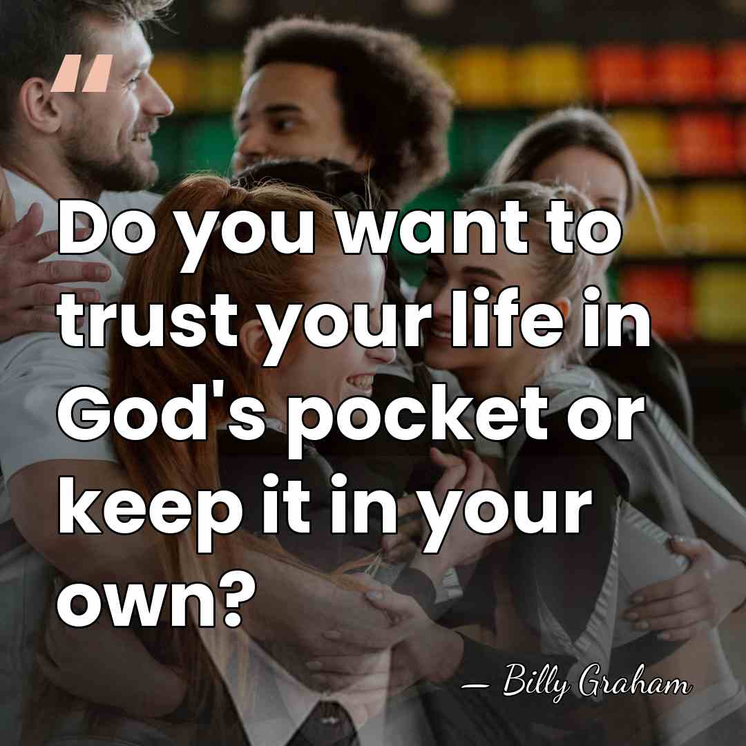 Do you want to trust your life in God's pocket or keep&hellip; - Billy Graham