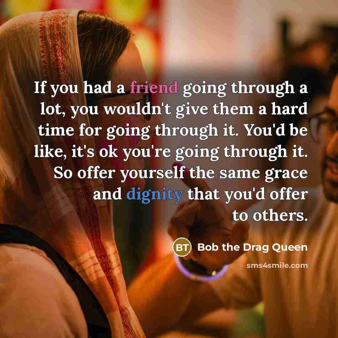 “If you had a friend going through a lot, you…” quote by Bob the Drag Queen