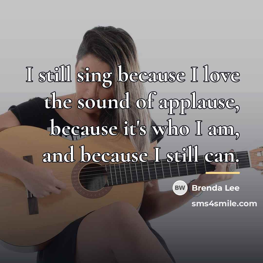 “I still sing because I love the sound of applause,…” quote by Brenda Lee