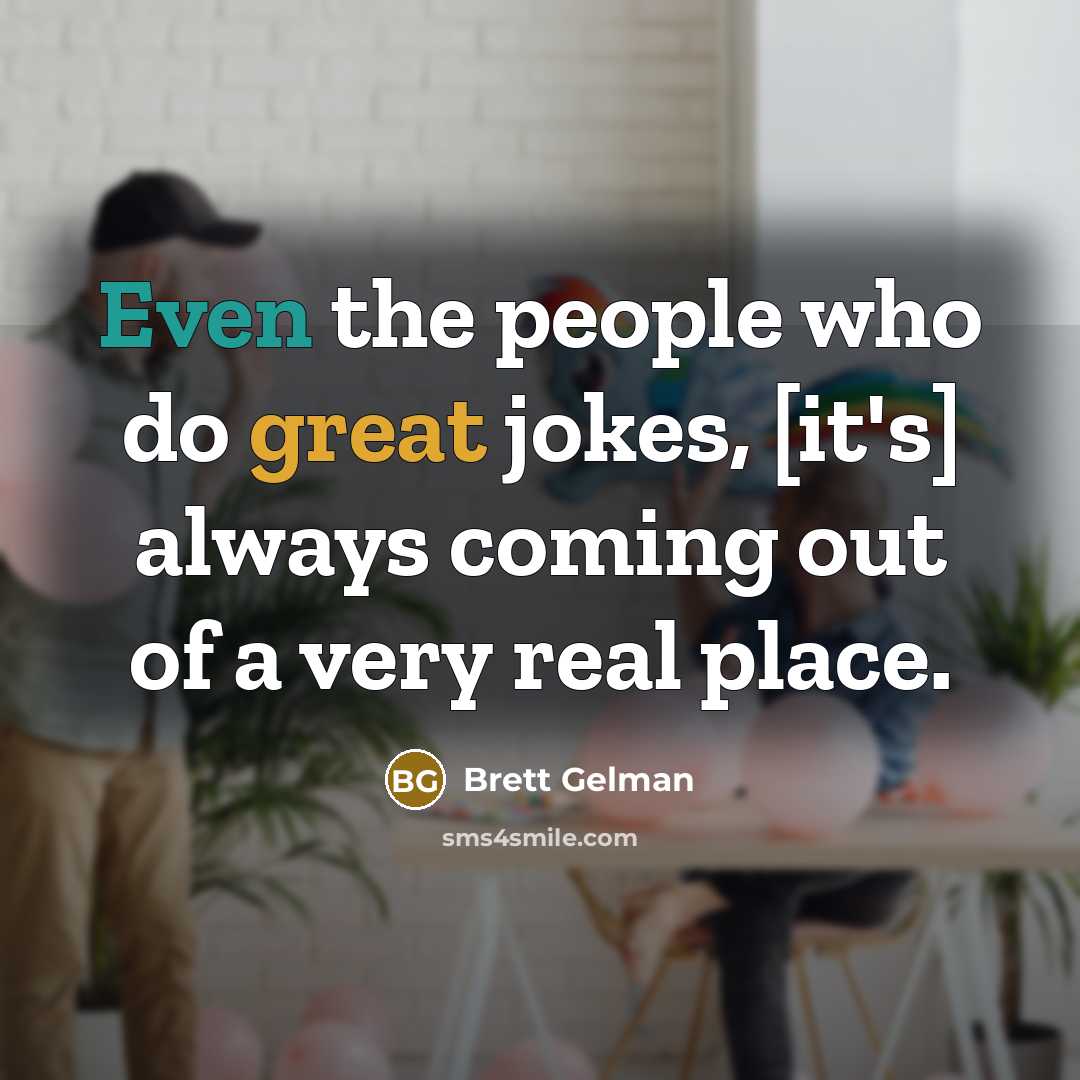 “Even the people who do great jokes, [it's] always coming out of a very real place.” quote by Brett Gelman