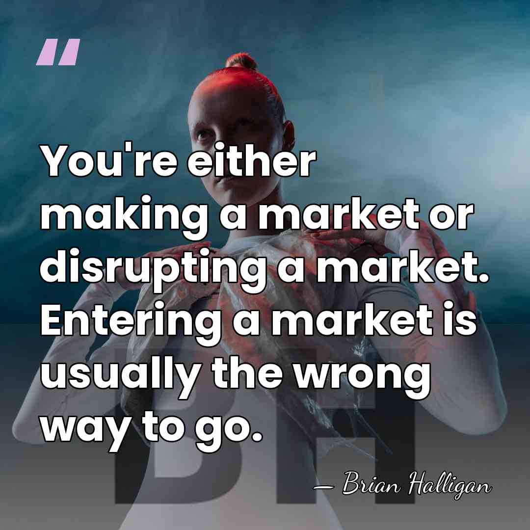 You're either making a market or disrupting a market. Entering a market&hellip; - Brian Halligan