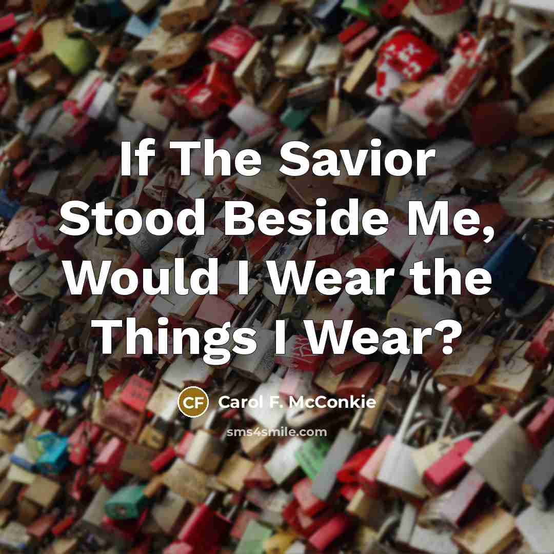 “If The Savior Stood Beside Me, Would I Wear the…” quote by Carol F. McConkie