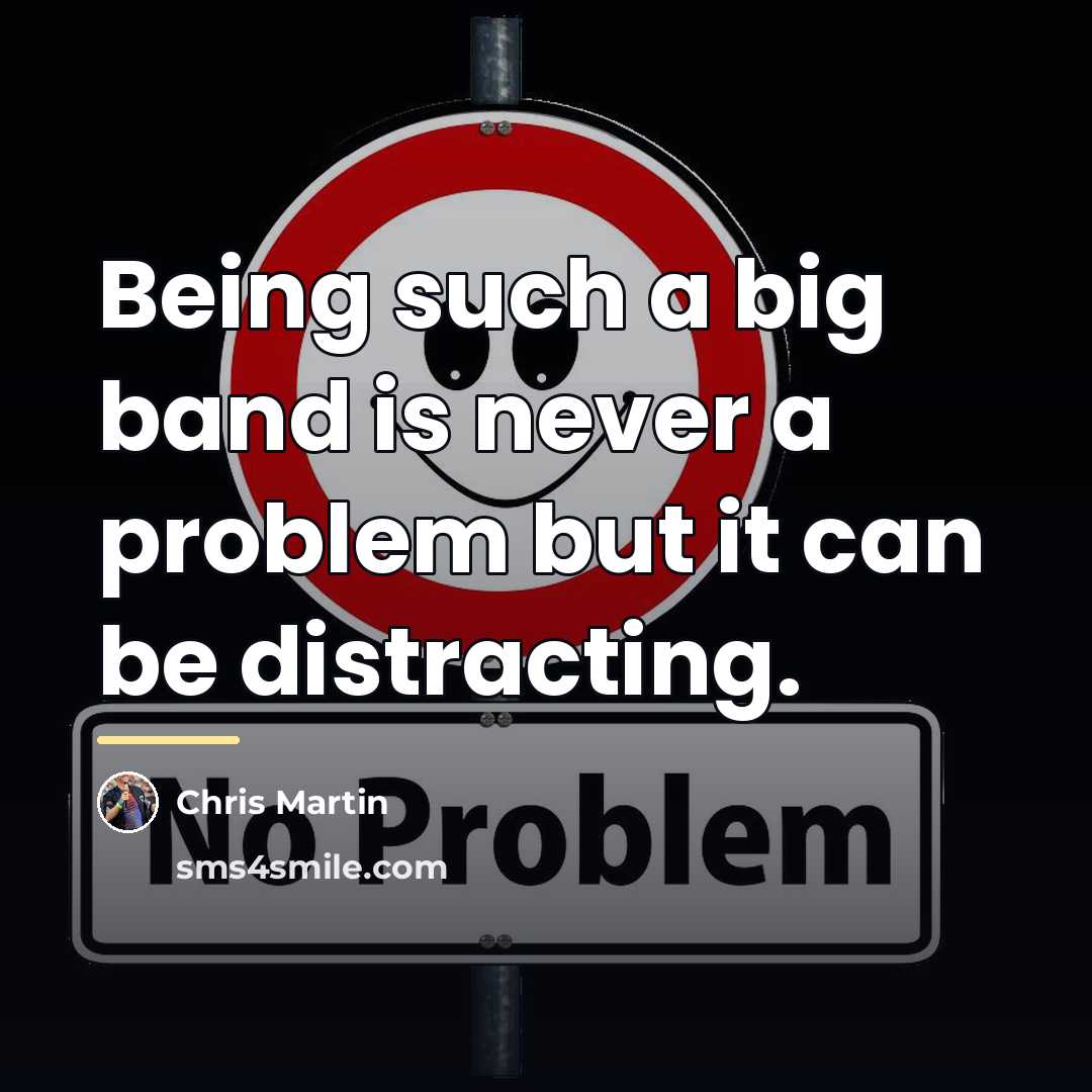“Being such a big band is never a problem but…” quote by Chris Martin