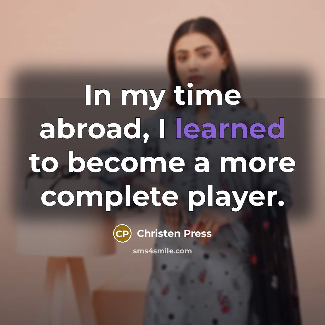 “In my time abroad, I learned to become a more complete player.” quote by Christen Press