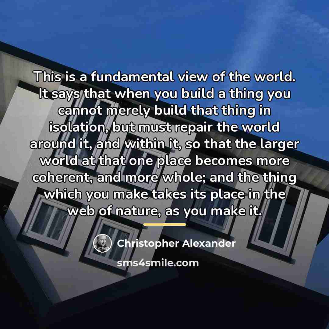 “This is a fundamental view of the world. It says…” quote by Christopher Alexander