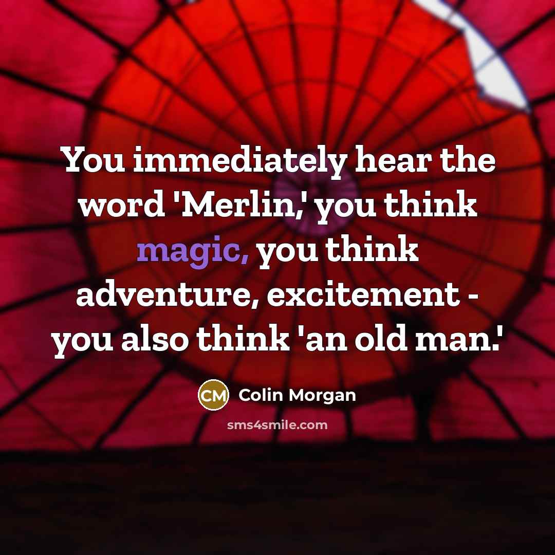 “You immediately hear the word 'Merlin,' you think magic, you…” quote by Colin Morgan
