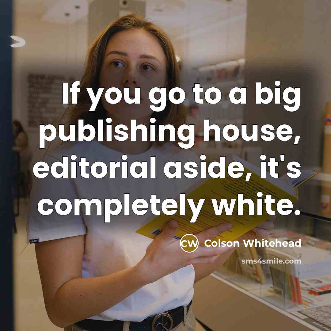 “If you go to a big publishing house, editorial aside,…” quote by Colson Whitehead