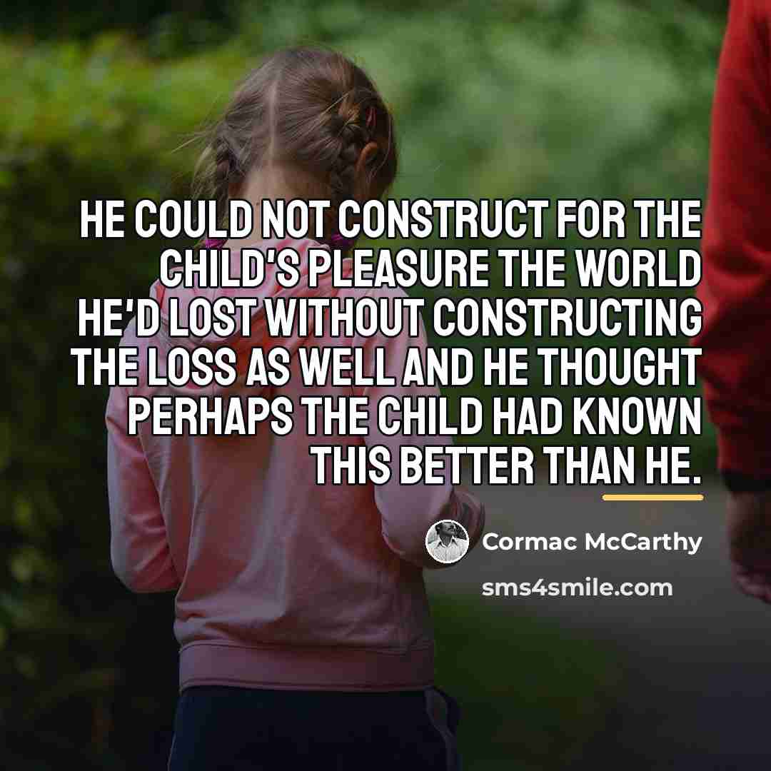 “He could not construct for the child's pleasure the world…” quote by Cormac McCarthy