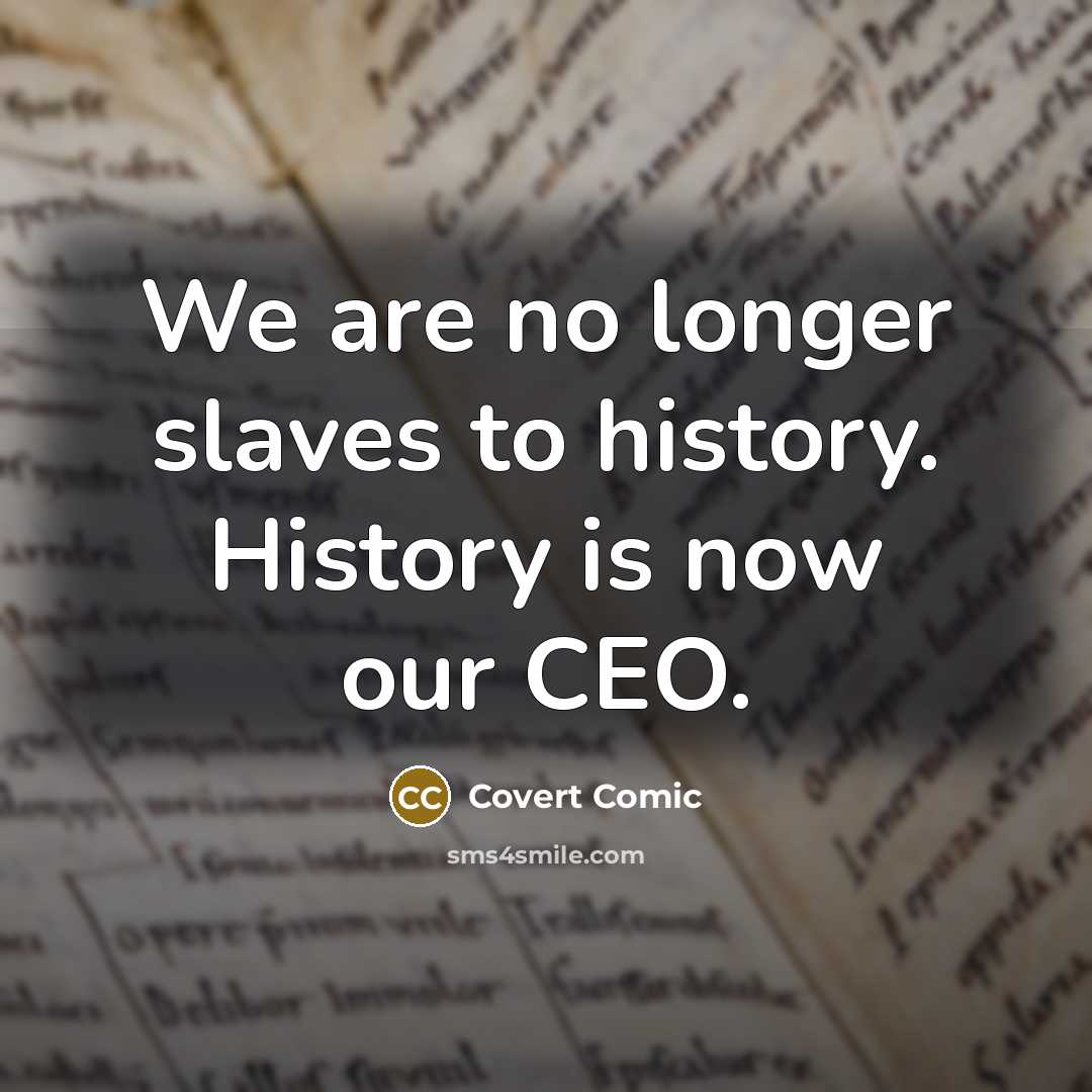 “We are no longer slaves to history. History is now…” quote by Covert Comic