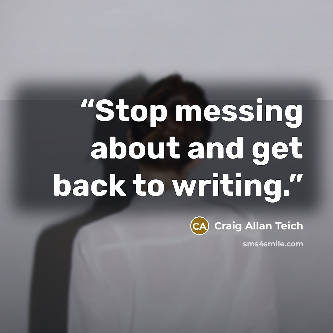 “Stop messing about and get back to writing.” quote by Craig Allan Teich