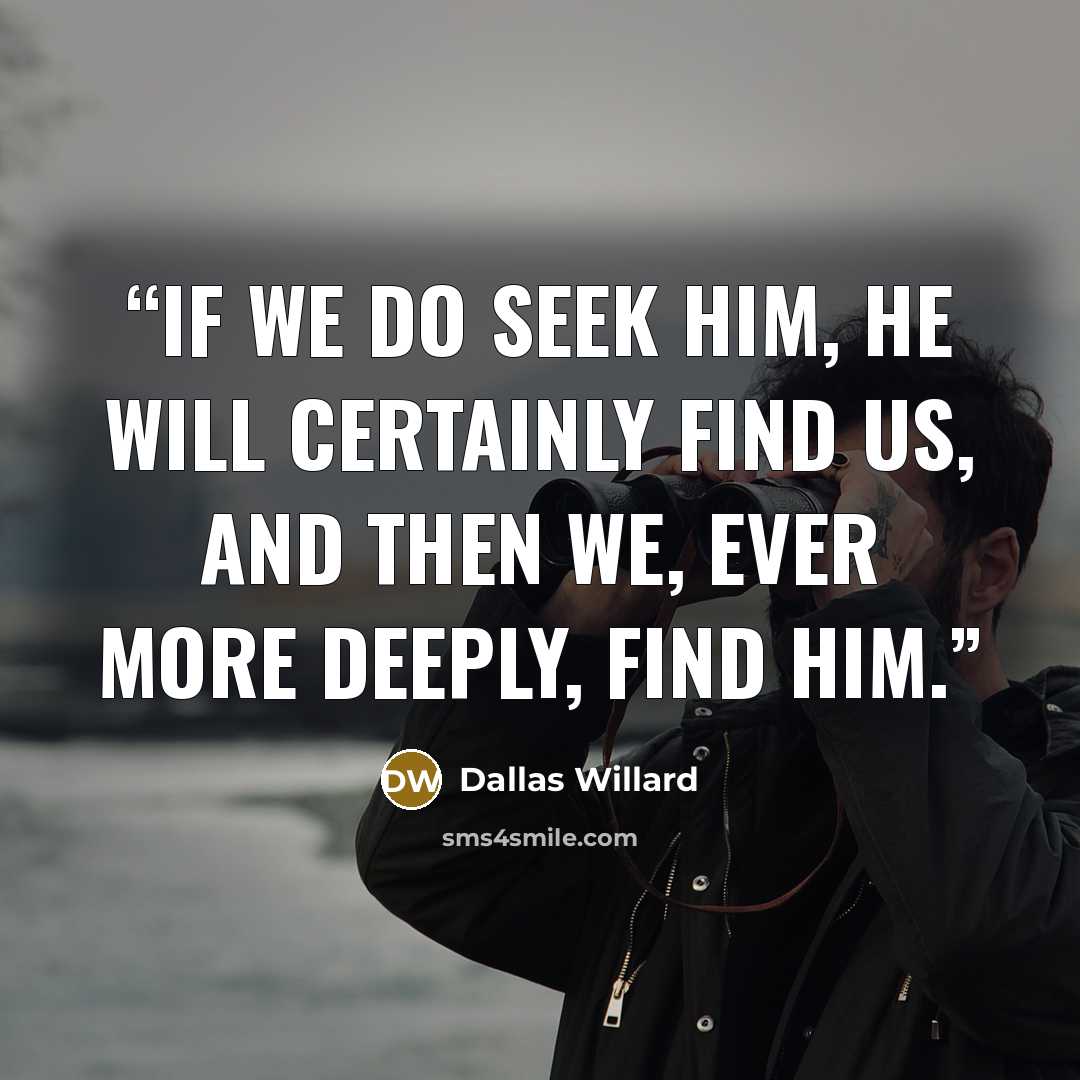 “If we do seek him, he will certainly find us, and then we, ever more deeply, find him.” quote by Dallas Willard