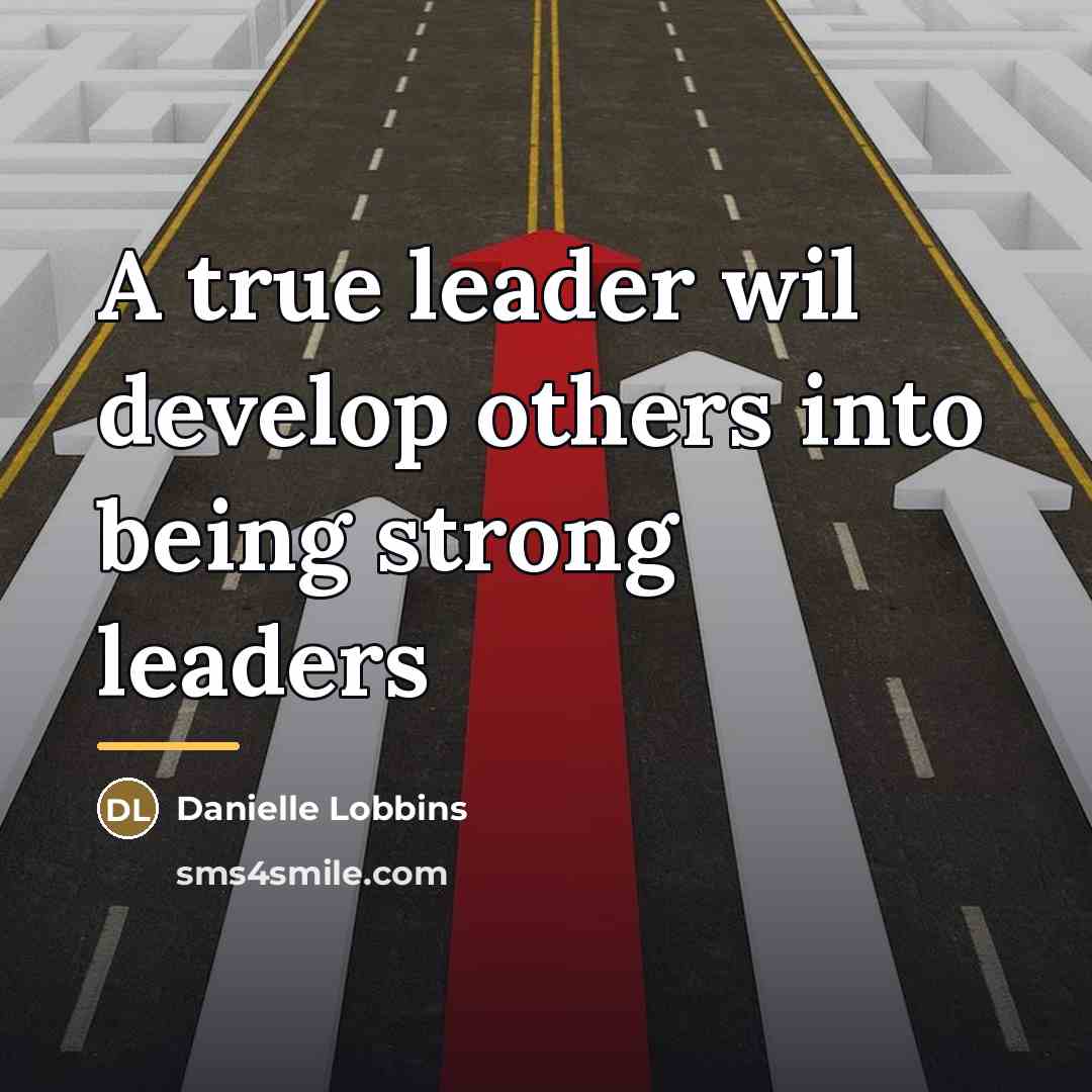 “A true leader wil develop others into being strong leaders…” quote by Danielle Lobbins