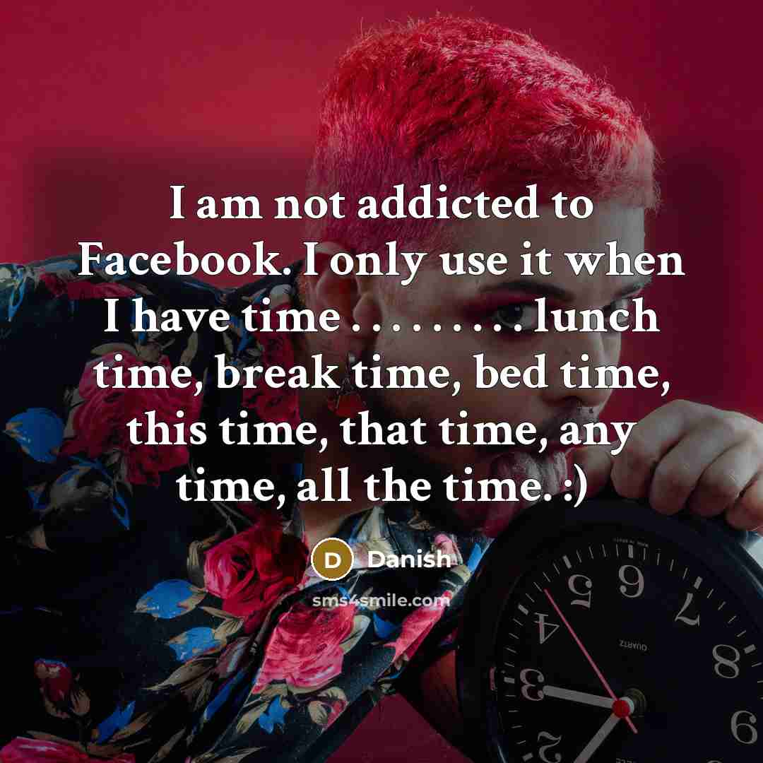 “I am not addicted to Facebook. I only use it…” quote by Danish