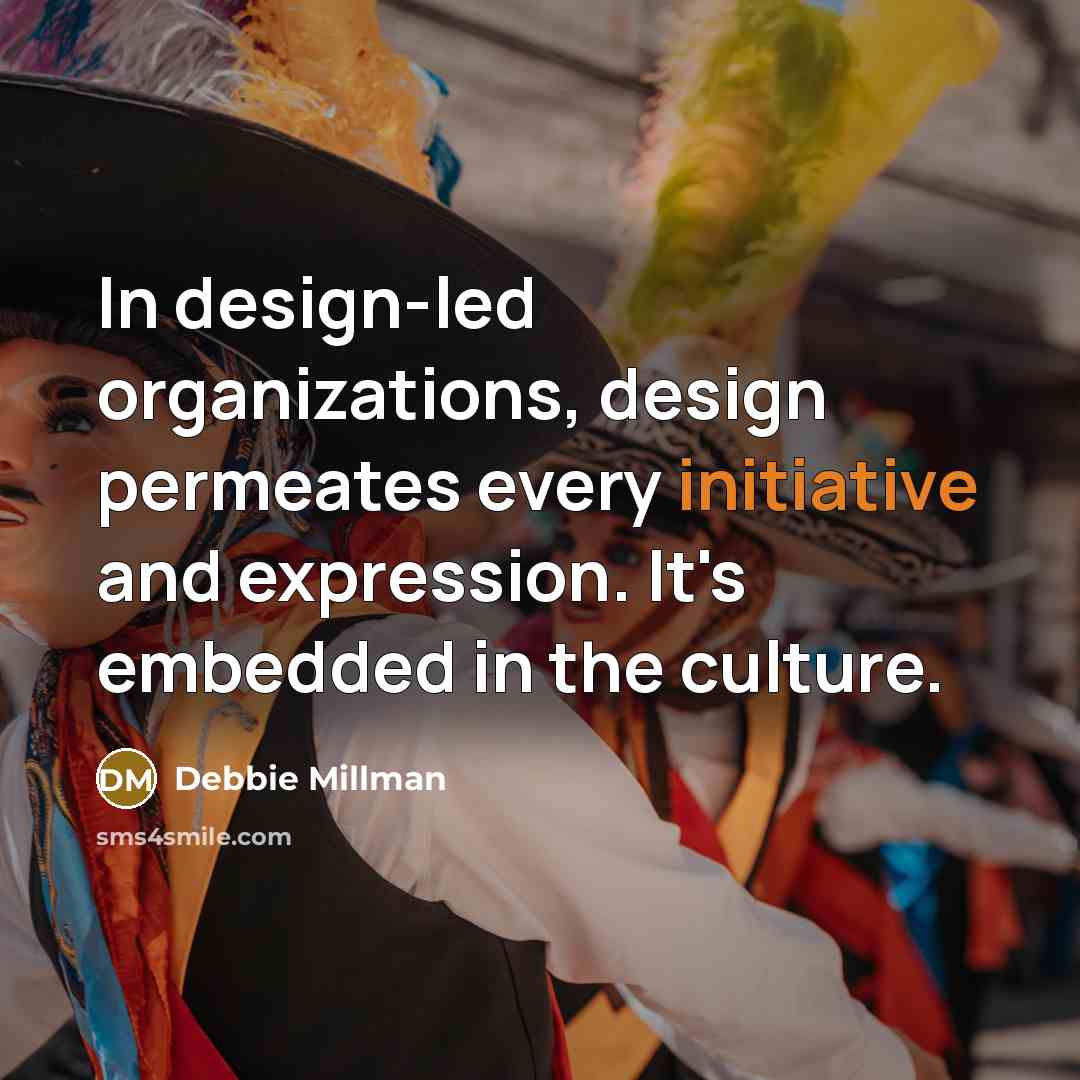 “In design-led organizations, design permeates every initiative and expression. It's…” quote by Debbie Millman