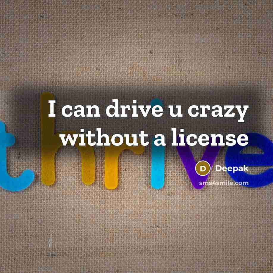 “I can drive u crazy without a license…” quote by Deepak