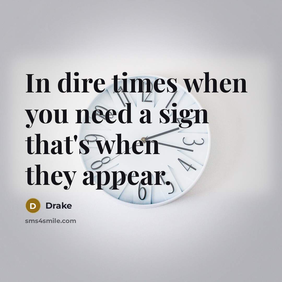 “In dire times when you need a sign that's when…” quote by Drake