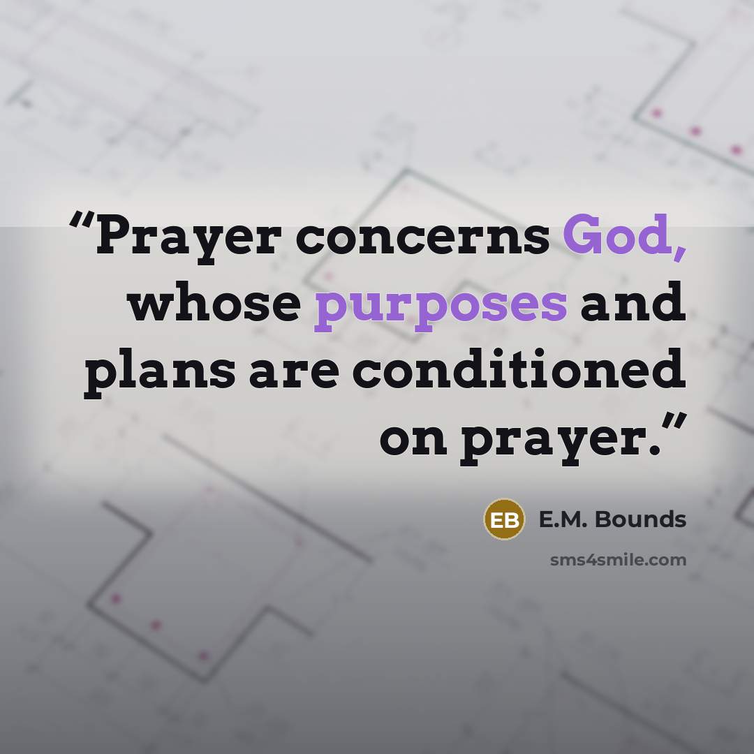 “Prayer concerns God, whose purposes and plans are conditioned on prayer.” quote by E.M. Bounds