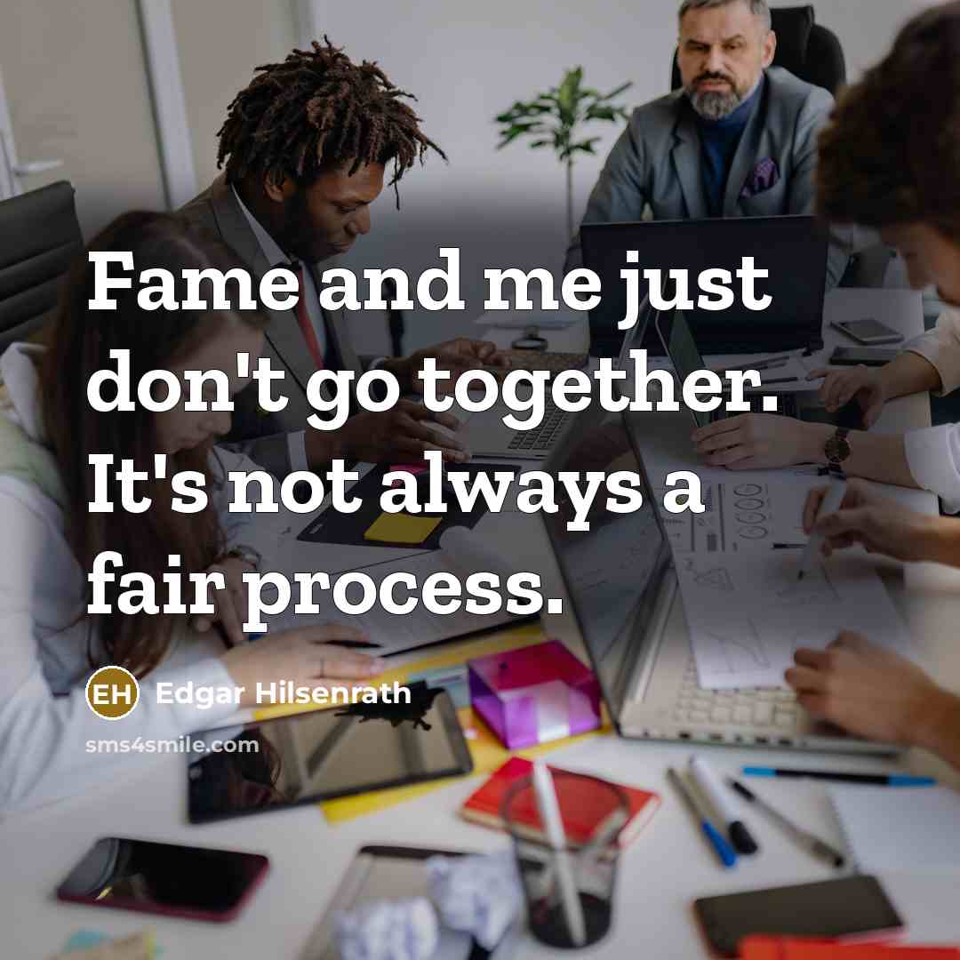 “Fame and me just don't go together. It's not always a fair process.” quote by Edgar Hilsenrath