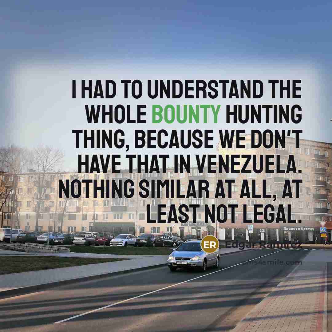 “I had to understand the whole bounty hunting thing, because…” quote by Edgar Ramirez