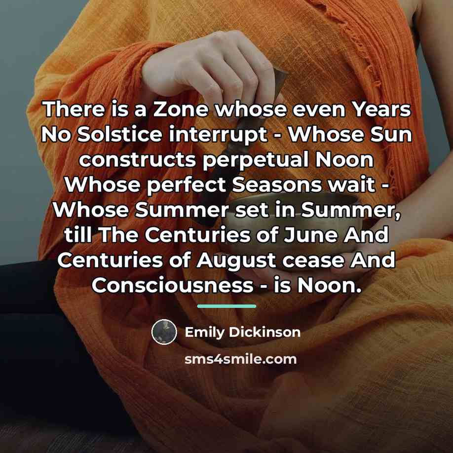 “There is a Zone whose even Years No Solstice interrupt…” quote by Emily Dickinson