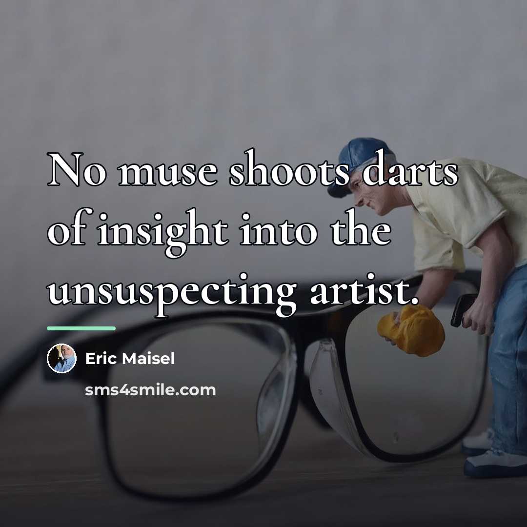“No muse shoots darts of insight into the unsuspecting artist.…” quote by Eric Maisel