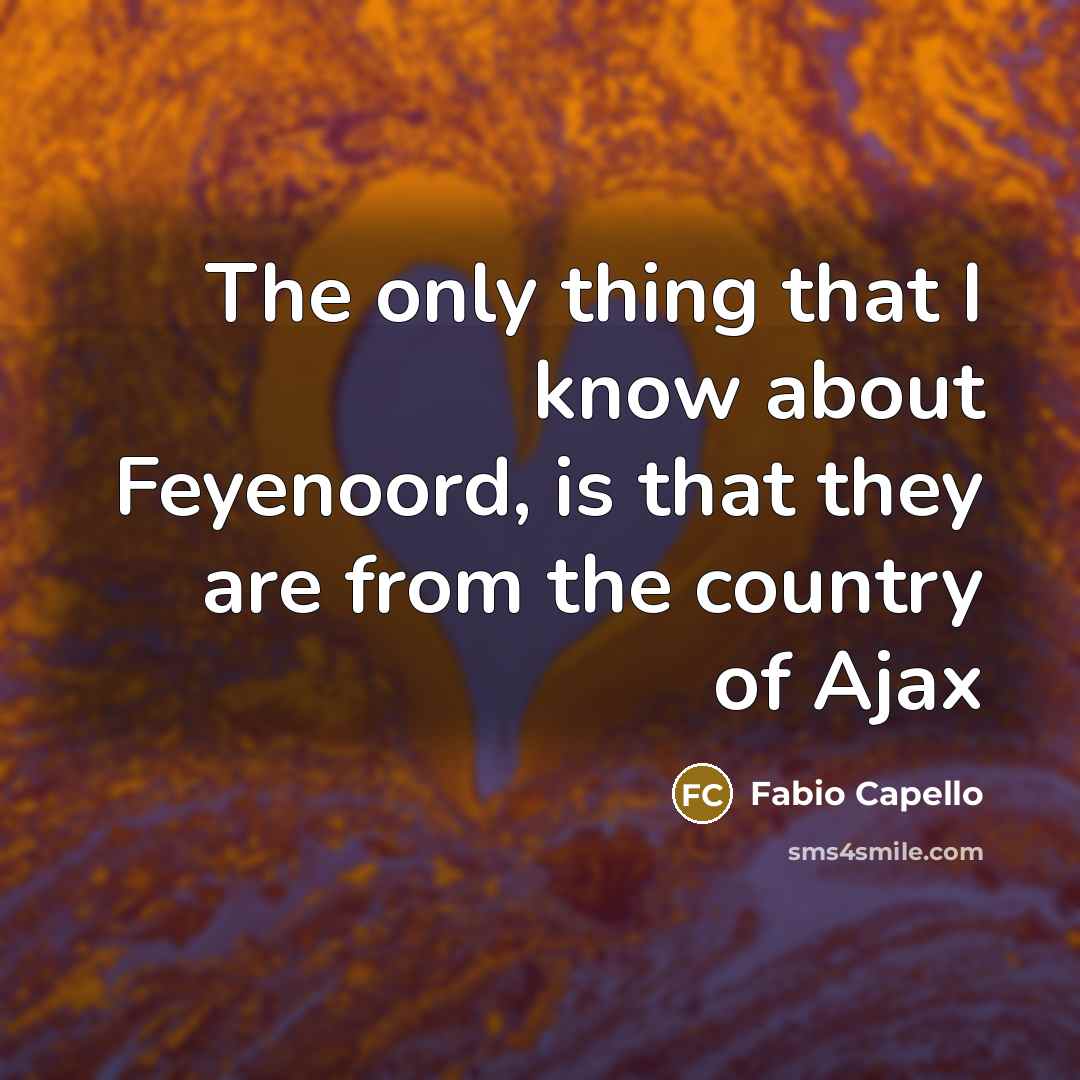 “The only thing that I know about Feyenoord, is that…” quote by Fabio Capello