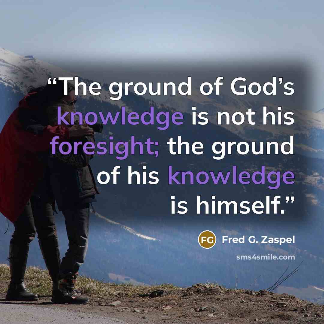 “The ground of God’s knowledge is not his foresight; the ground of his knowledge is himself.” quote by Fred G. Zaspel