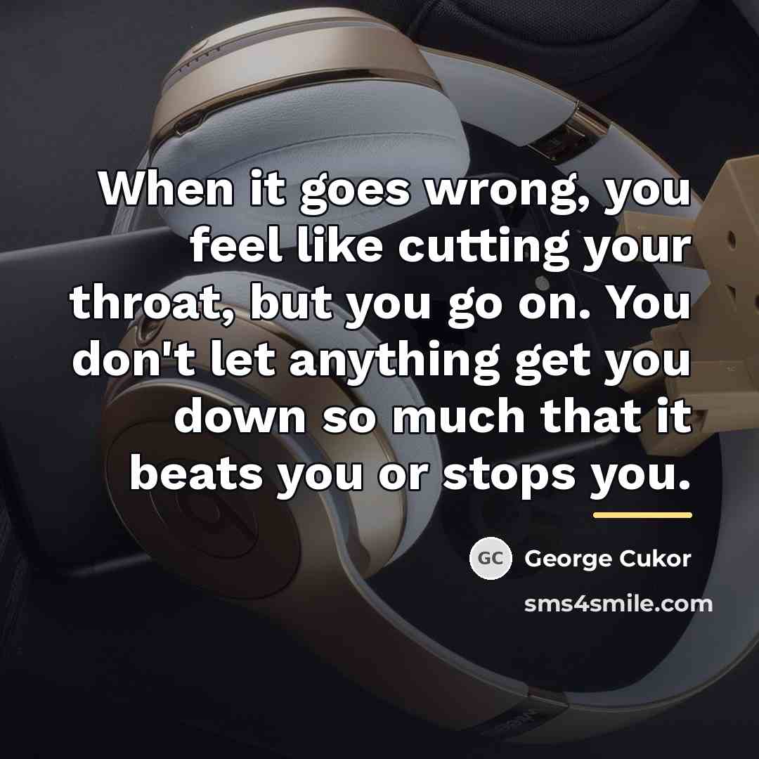 “When it goes wrong, you feel like cutting your throat,…” quote by George Cukor