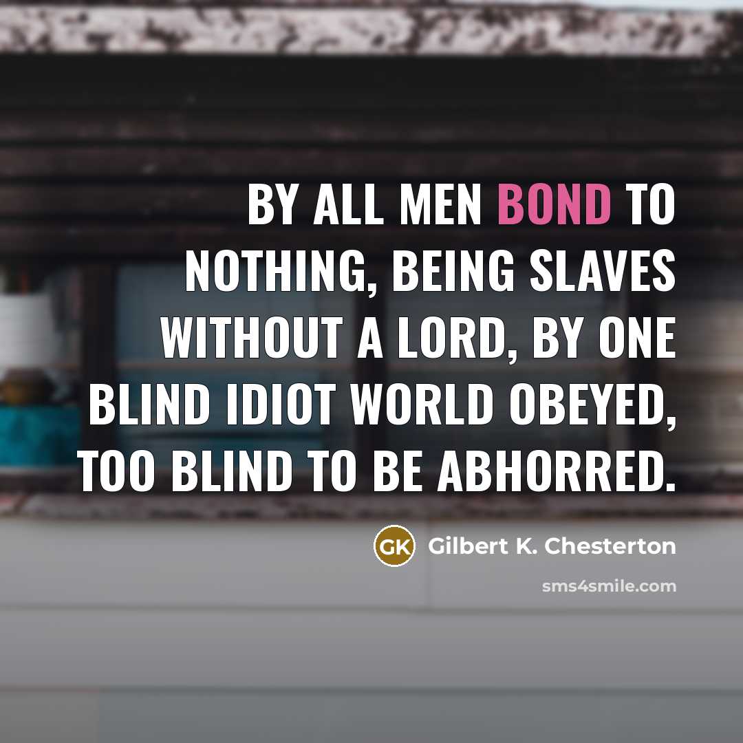 “By all men bond to Nothing, Being slaves without a…” quote by Gilbert K. Chesterton