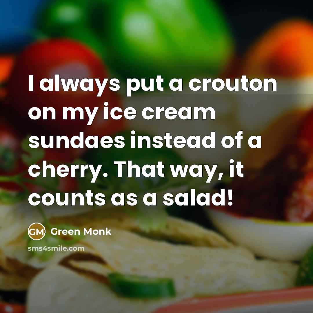 “I always put a crouton on my ice cream sundaes instead of a cherry. That way, it counts as a salad!” quote by Green Monk