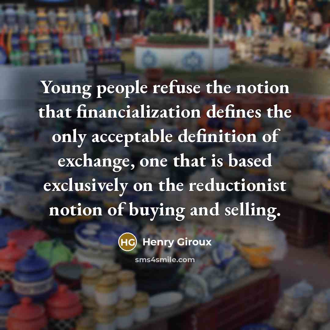 “Young people refuse the notion that financialization defines the only…” quote by Henry Giroux