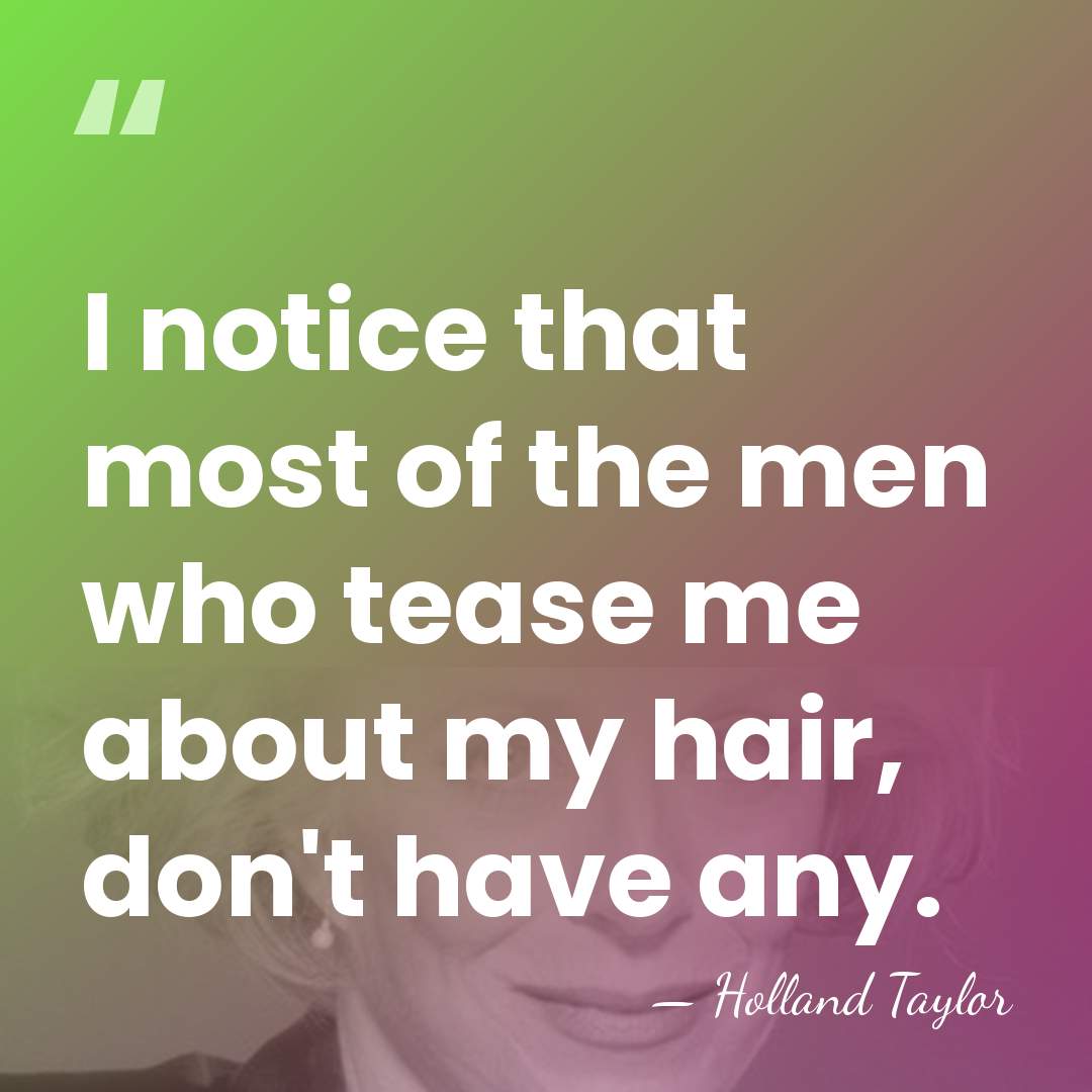 I notice that most of the men who tease me about my&hellip; - Holland Taylor