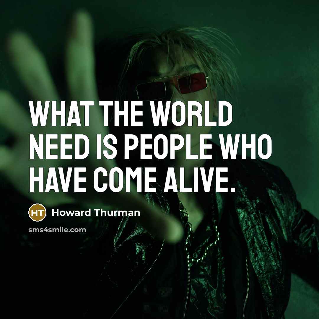 “What the world need is people who have come alive.…” quote by Howard Thurman