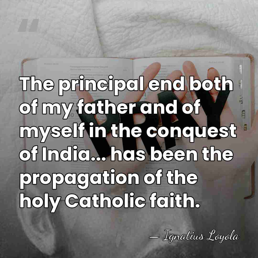 The principal end both of my father and of myself in the&hellip; - Ignatius Loyola