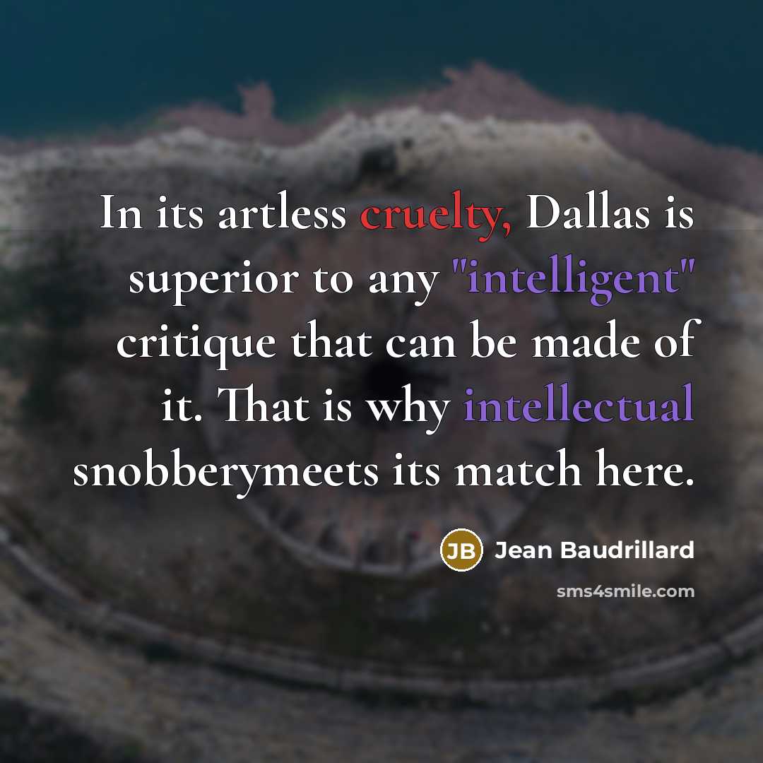 “In its artless cruelty, Dallas is superior to any "intelligent"…” quote by Jean Baudrillard