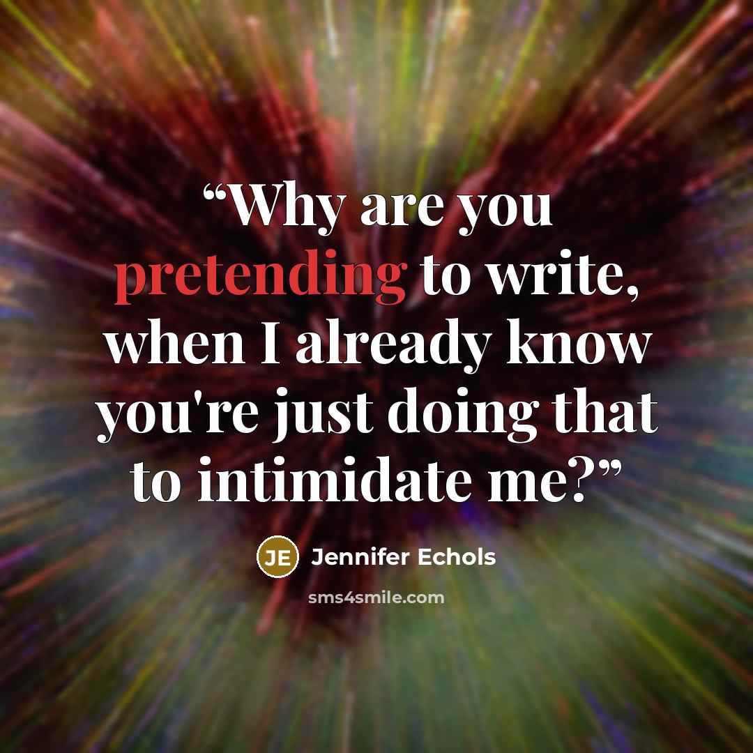 “Why are you pretending to write, when I already know you're just doing that to intimidate me?” quote by Jennifer Echols