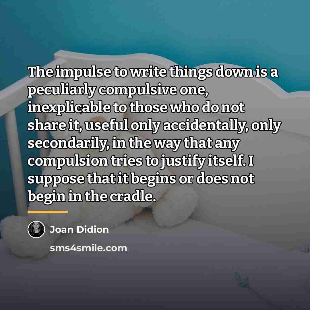“The impulse to write things down is a peculiarly compulsive…” quote by Joan Didion