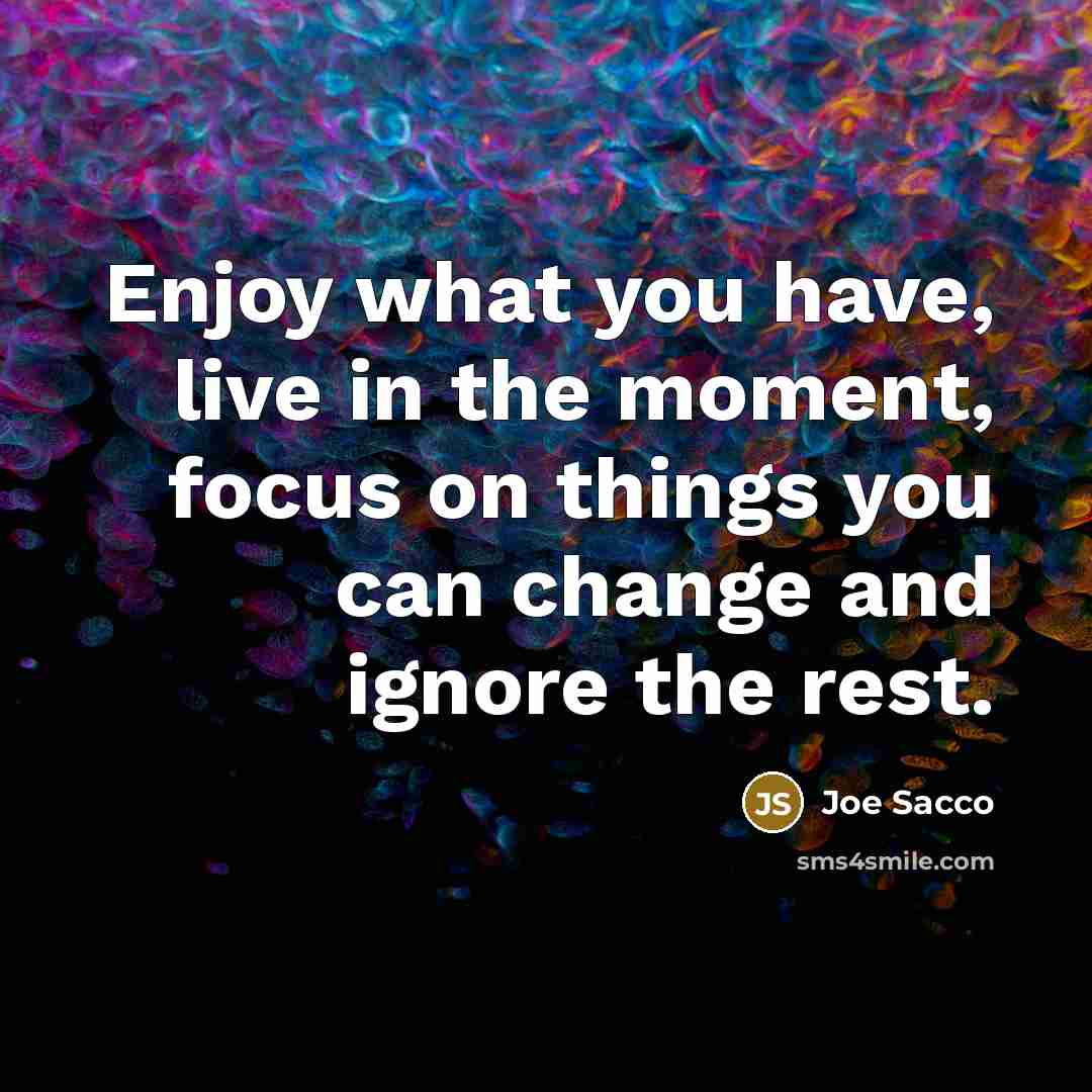 “Enjoy what you have, live in the moment, focus on…” quote by Joe Sacco