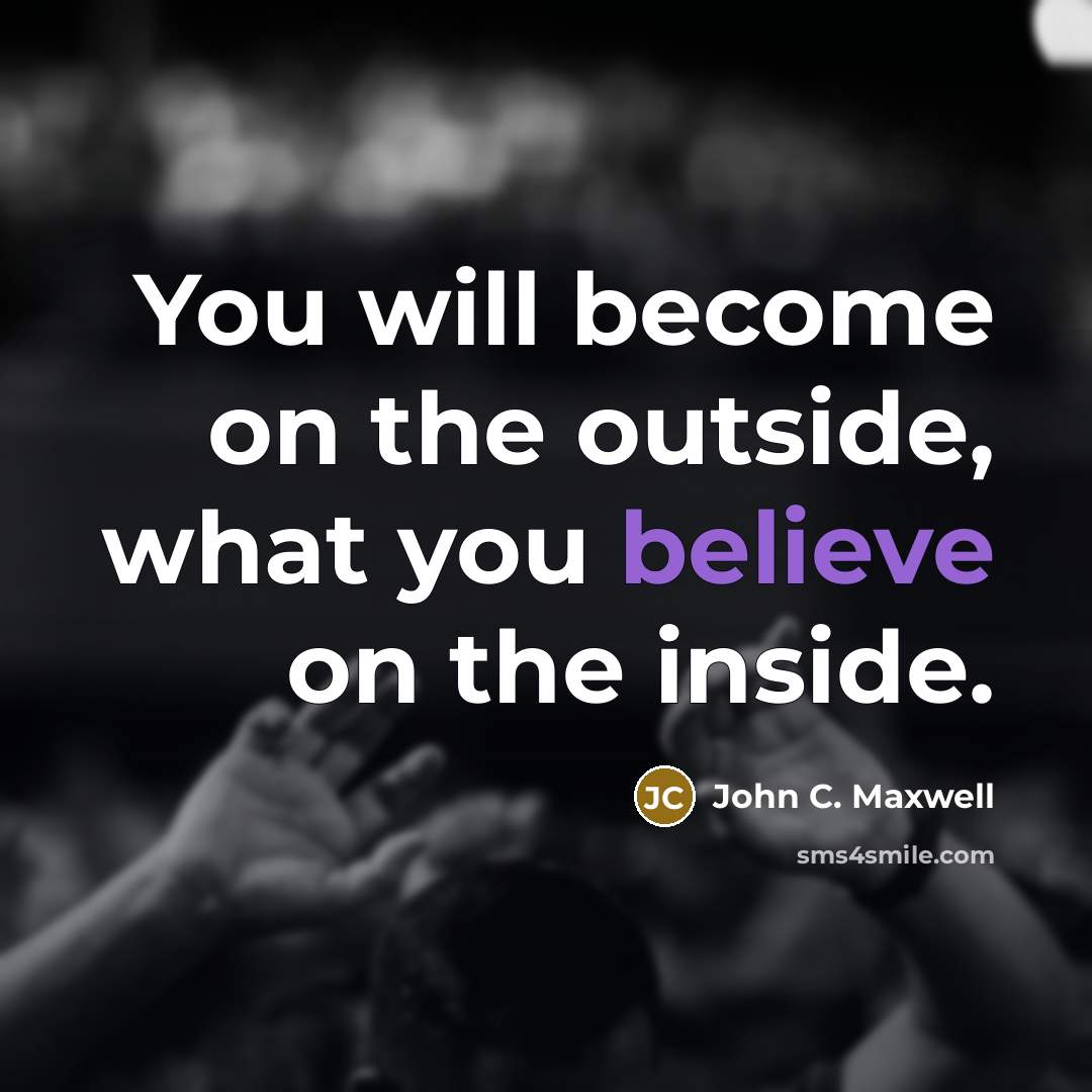 “You will become on the outside, what you believe on…” quote by John C. Maxwell
