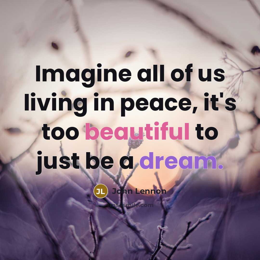 “Imagine all of us living in peace, it's too beautiful…” quote by John Lennon