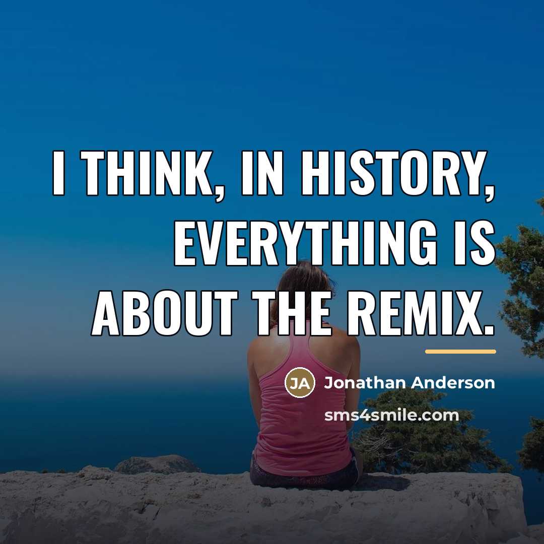 “I think, in history, everything is about the remix.…” quote by Jonathan Anderson