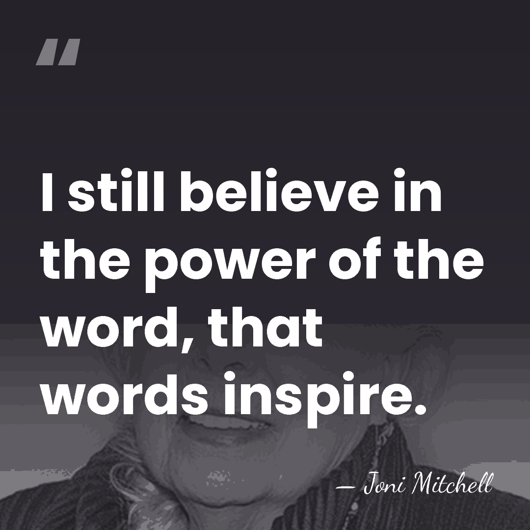 I still believe in the power of the word, that words inspire. - Joni Mitchell