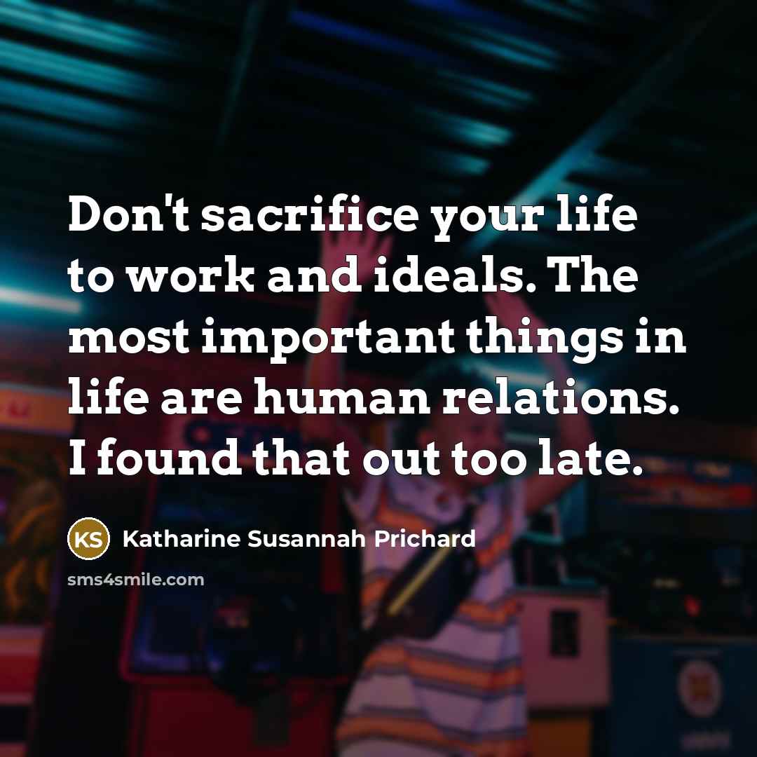 “Don't sacrifice your life to work and ideals. The most…” quote by Katharine Susannah Prichard