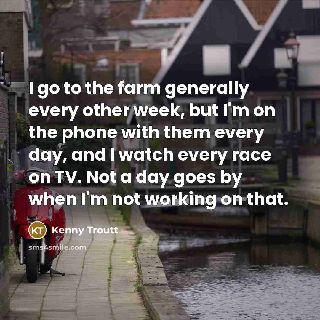 “I go to the farm generally every other week, but…” quote by Kenny Troutt
